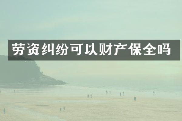 劳资纠纷可以财产保全吗