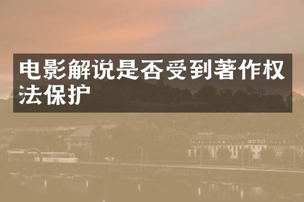 电影解说是否受到著作权法保护