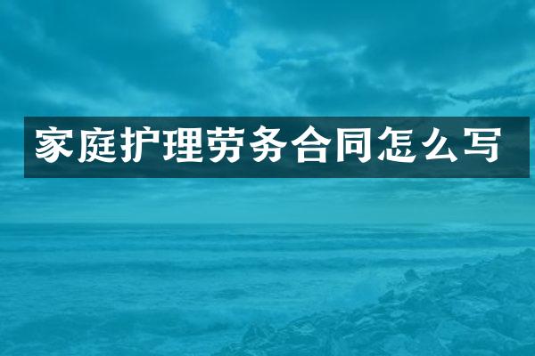 家庭护理劳务合同怎么写