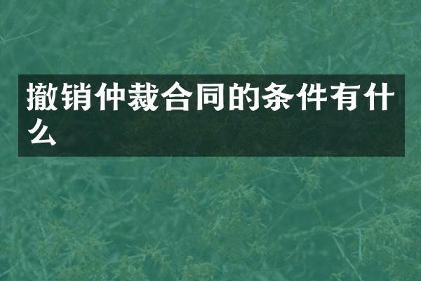 撤销仲裁合同的条件有什么