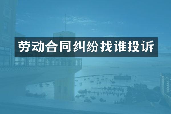 劳动合同纠纷找谁投诉