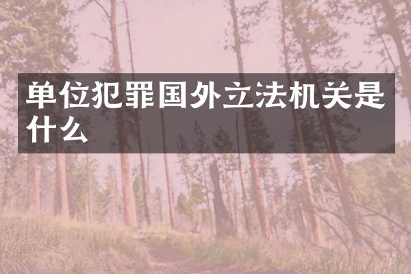 单位犯罪国外立法机关是什么