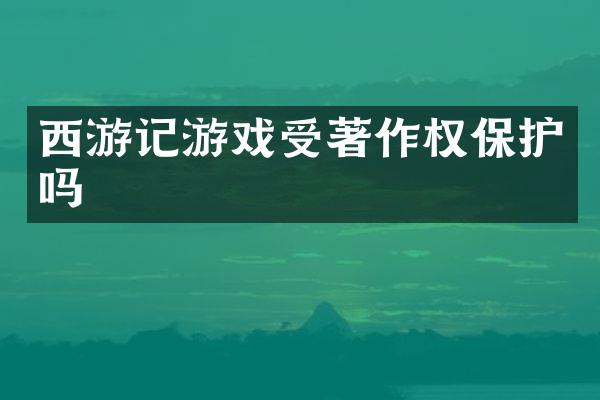 西游记游戏受著作权保护吗