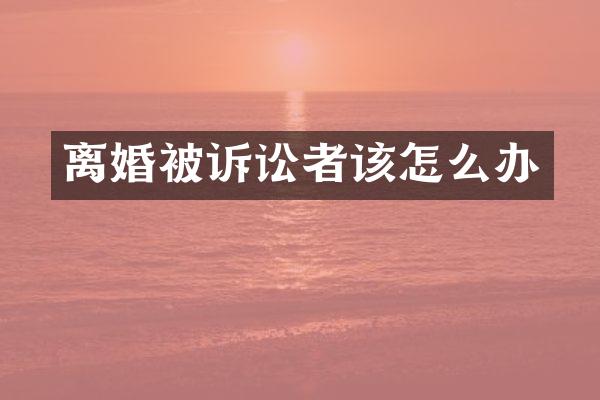 离婚被诉讼者该怎么办