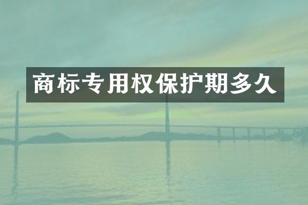 商标专用权保护期多久