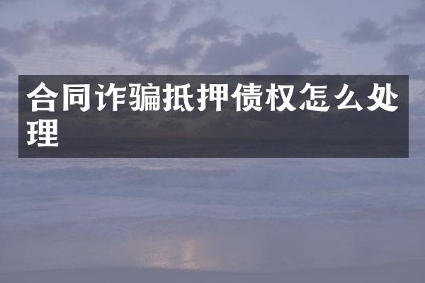 合同诈骗抵押债权怎么处理