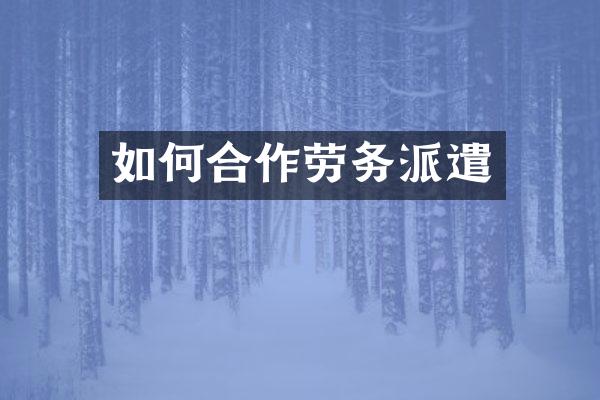 如何合作劳务派遣