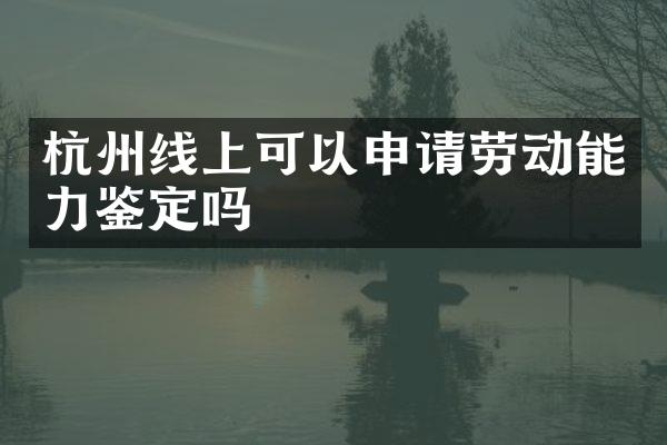 杭州线上可以申请劳动能力鉴定吗