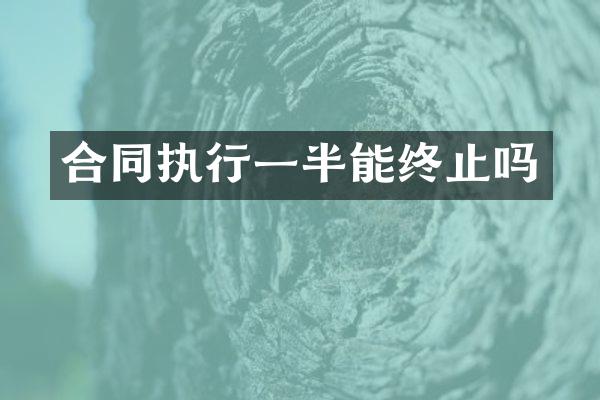 合同执行一半能终止吗
