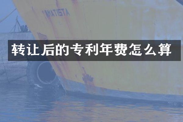 转让后的专利年费怎么算