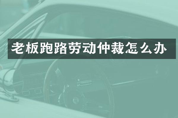 老板跑路劳动仲裁怎么办