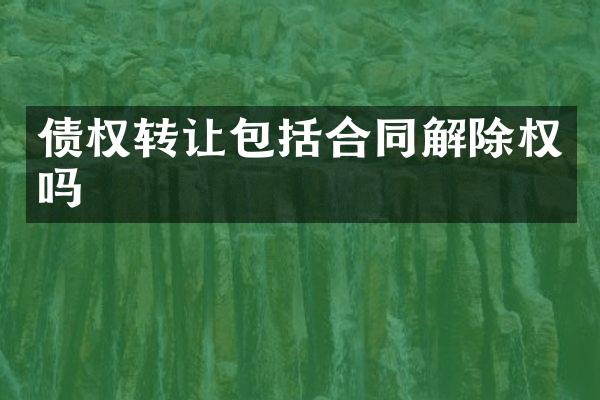 债权转让包括合同解除权吗
