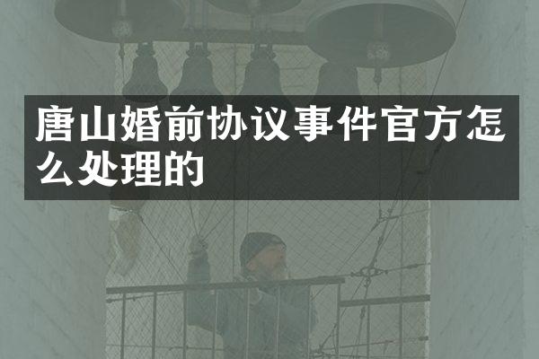 唐山婚前协议事件官方怎么处理的