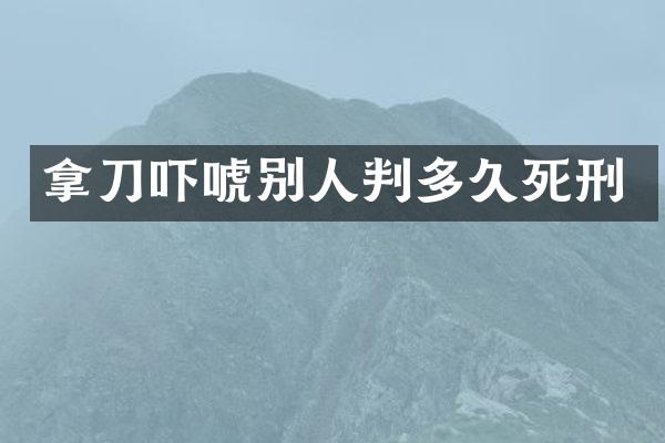 拿刀吓唬别人判多久死刑