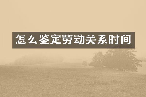 怎么鉴定劳动关系时间