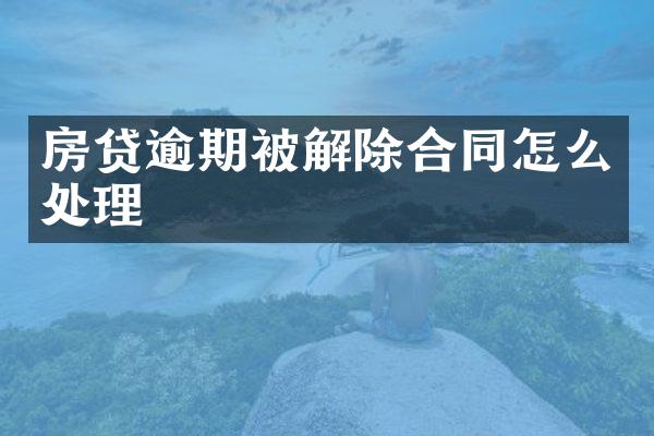 房贷逾期被解除合同怎么处理