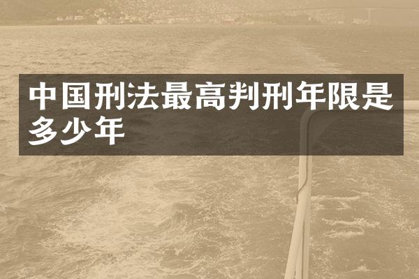 中国刑法最高判刑年限是多少年