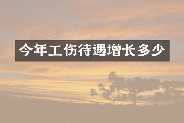今年工伤待遇增长多少