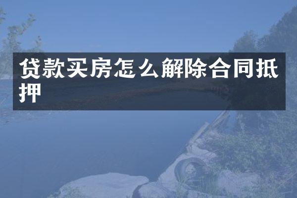 贷款买房怎么解除合同抵押