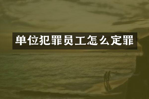 单位犯罪员工怎么定罪