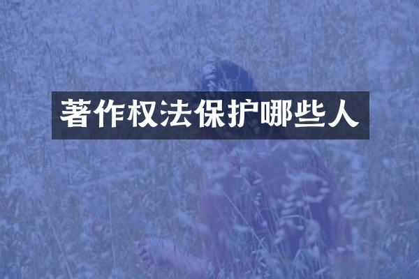 著作权法保护哪些人