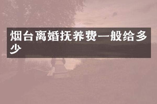 烟台离婚抚养费一般给多少