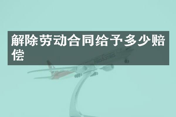 解除劳动合同给予多少赔偿