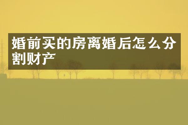 婚前买的房离婚后怎么分割财产