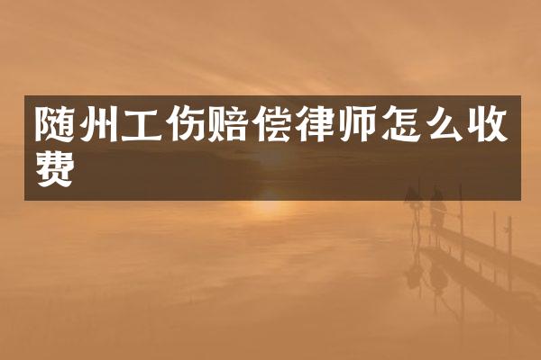 随州工伤赔偿律师怎么收费