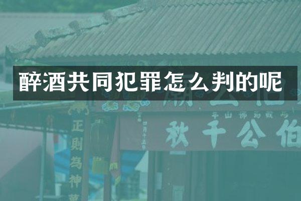 醉酒共同犯罪怎么判的呢