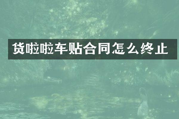 货啦啦车贴合同怎么终止