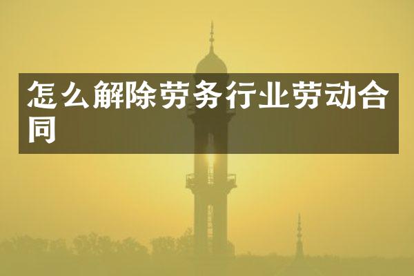 怎么解除劳务行业劳动合同