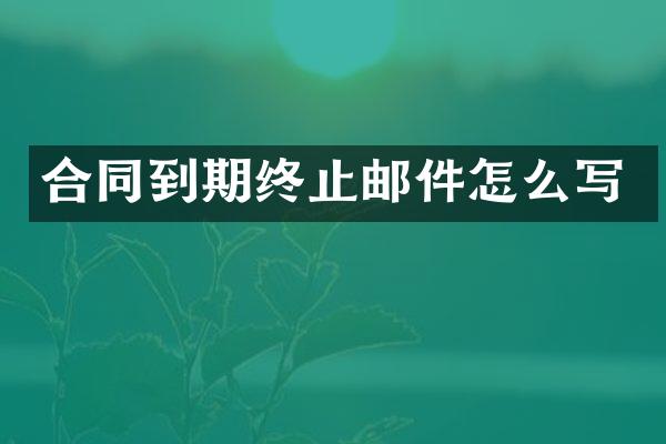 合同到期终止邮件怎么写