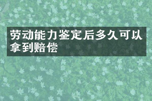 劳动能力鉴定后多久可以拿到赔偿