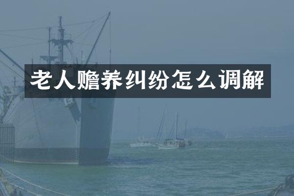 老人赡养纠纷怎么调解