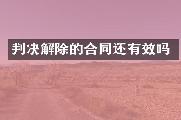判决解除的合同还有效吗