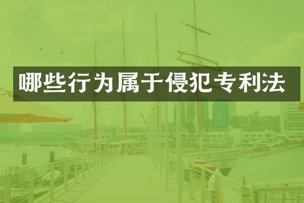 哪些行为属于侵犯专利法