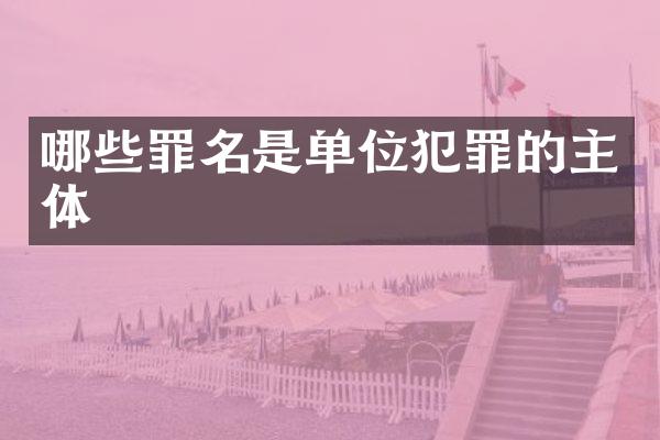 哪些罪名是单位犯罪的主体