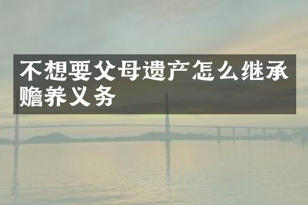 不想要父母遗产怎么继承赡养义务