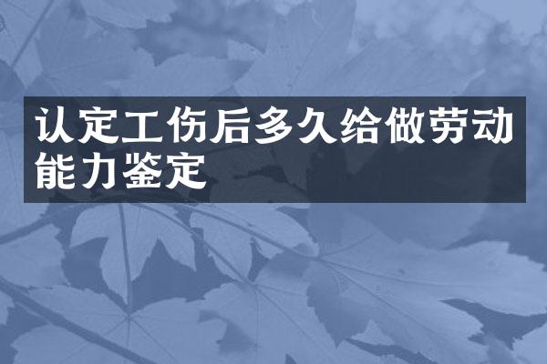 认定工伤后多久给做劳动能力鉴定