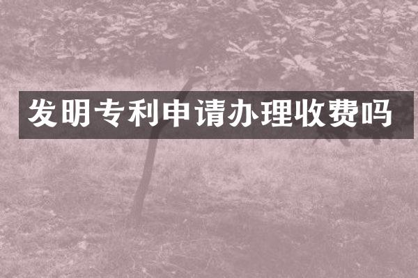 发明专利申请办理收费吗