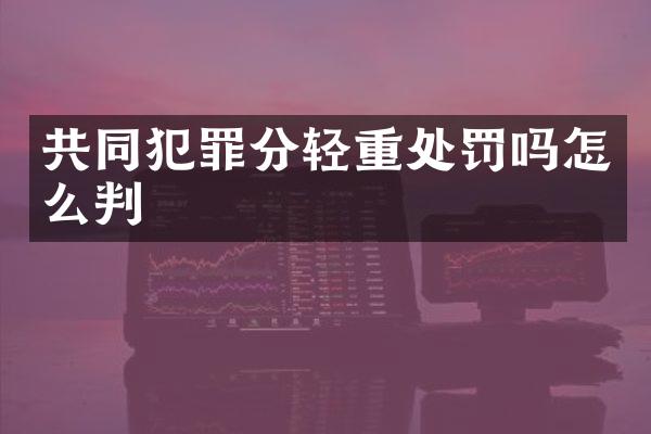 共同犯罪分轻重处罚吗怎么判