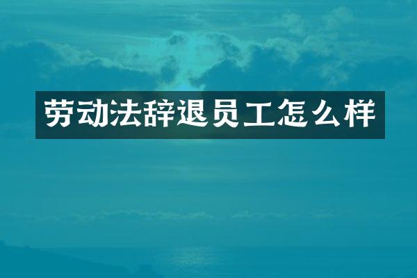 劳动法辞退员工怎么样