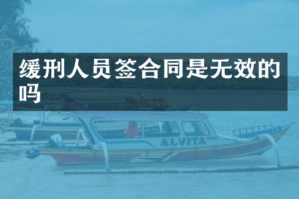 缓刑人员签合同是无效的吗