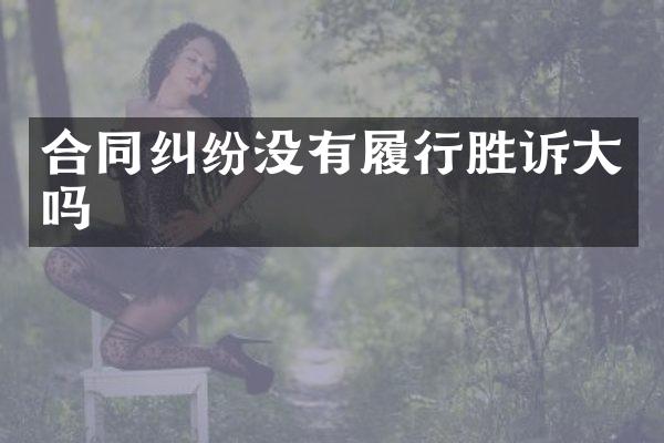 合同纠纷没有履行胜诉大吗