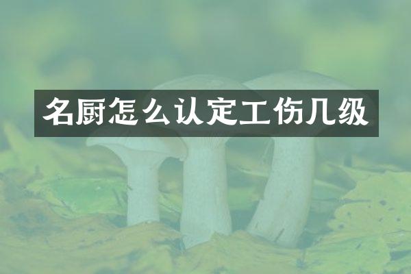 名厨怎么认定工伤几级