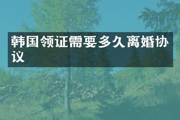 韩国领证需要多久离婚协议