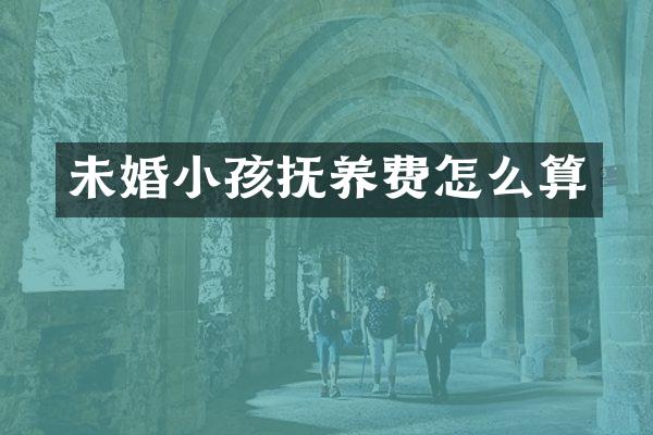 未婚小孩抚养费怎么算