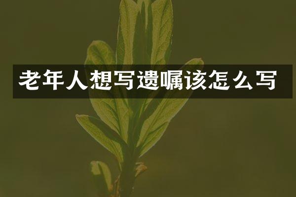 老年人想写遗嘱该怎么写