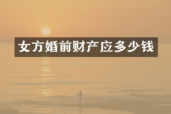 女方婚前财产应多少钱